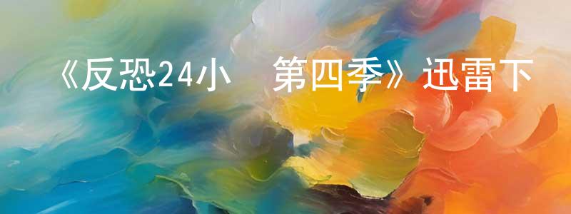 曾雪敏發布《反恐24小時第四季》迅雷下載/在線觀看-犯罪歷史-美劇天堂